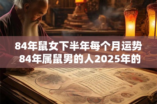 84年鼠女下半年每个月运势 84年属鼠男的人2026年的运势及运程 84年鼠女下半年每个月运势 84年属鼠男的人2026年的运势及运程