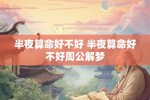 半夜算命好不好 半夜算命好不好周公解梦