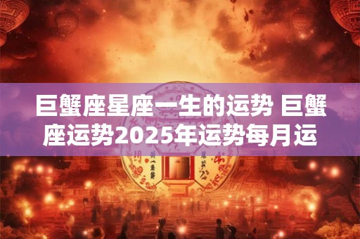 巨蟹座星座一生的运势 巨蟹座运势2025年运势每月运势