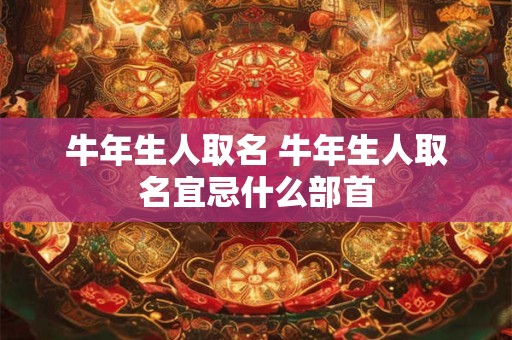 牛年生人取名 牛年生人取名宜忌什么部首
