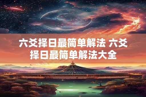 六爻择日最简单解法 六爻择日最简单解法大全