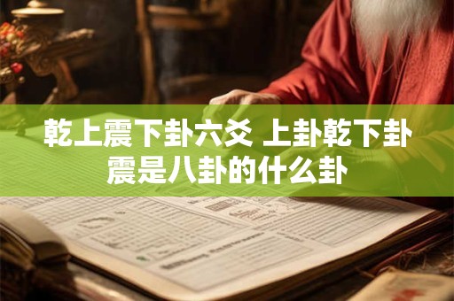 乾上震下卦六爻 上卦乾下卦震是八卦的什么卦