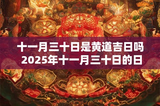 十一月三十日是黄道吉日吗 2025年十一月三十日的日子好吗