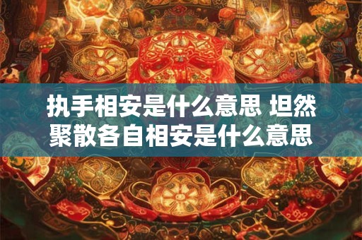 执手相安是什么意思 坦然聚散各自相安是什么意思