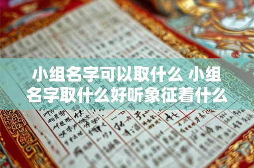 详细阅读:小组名字可以取什么 小组名字取什么好听象征着什么意义水果 小组名字可以取什么 小组名字取什么好听象征着什么意义水果