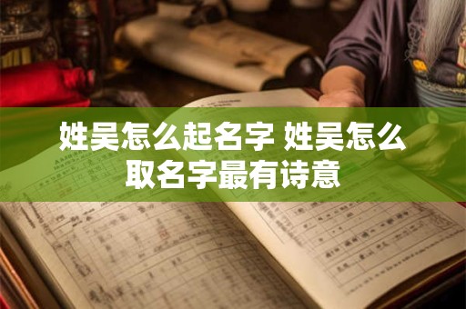 姓吴怎么起名字 姓吴怎么取名字最有诗意