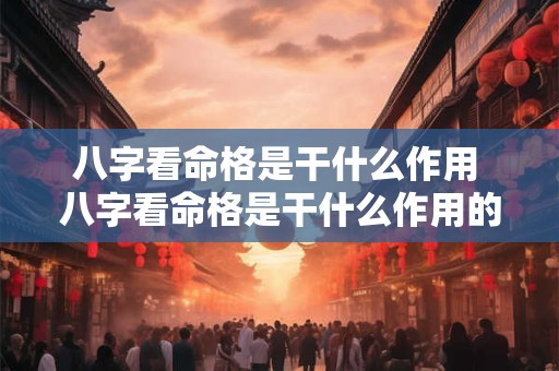 八字看命格是干什么作用 八字看命格是干什么作用的