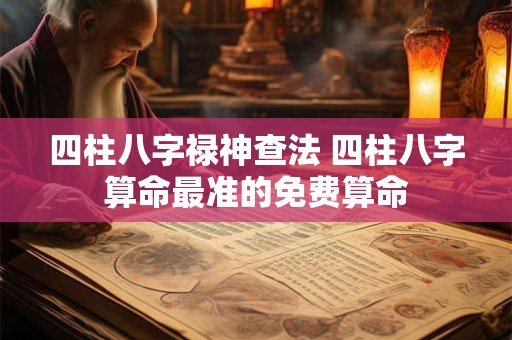 四柱八字禄神查法 四柱八字算命最准的免费算命
