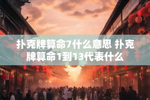 详细阅读:扑克牌算命7什么意思 扑克牌算命1到13代表什么 扑克牌算命7什么意思 扑克牌算命1到13代表什么