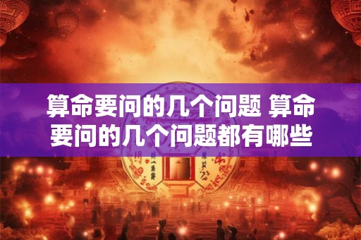 算命要问的几个问题 算命要问的几个问题都有哪些