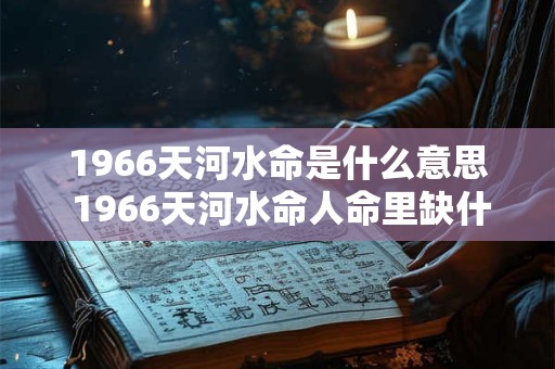 1966天河水命是什么意思 1966天河水命人命里缺什么