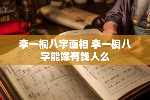 李一桐八字面相 李一桐八字能嫁有钱人么
