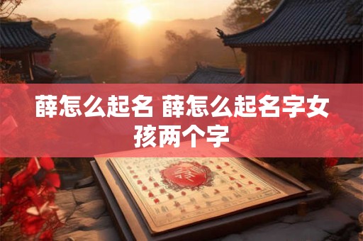 薛怎么起名 薛怎么起名字女孩两个字