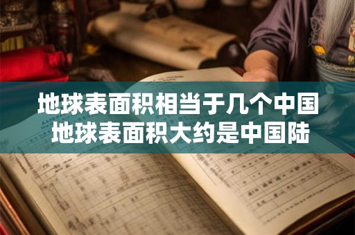 地球表面积相当于几个中国 地球表面积大约是中国陆地总面积的多少倍