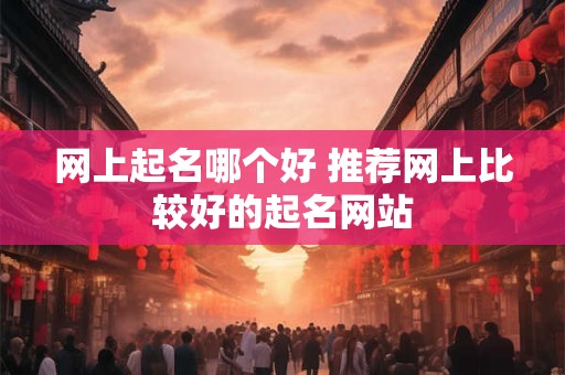 网上起名哪个好 推荐网上比较好的起名网站