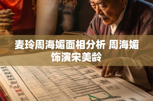 麦玲周海媚面相分析 周海媚饰演宋美龄