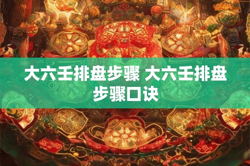 大六壬排盘步骤 大六壬排盘步骤口诀
