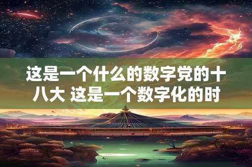 这是一个什么的数字党的十八大 这是一个数字化的时代