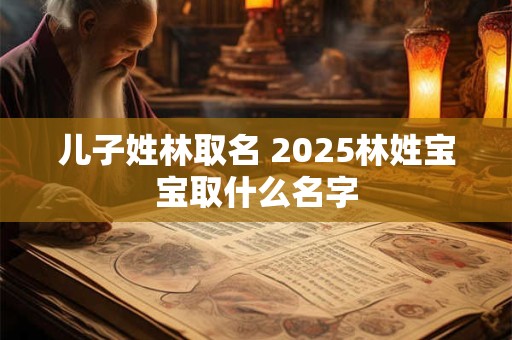 儿子姓林取名 2025林姓宝宝取什么名字