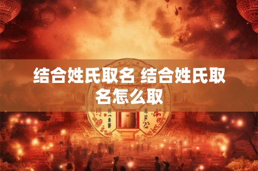 结合姓氏取名 结合姓氏取名怎么取