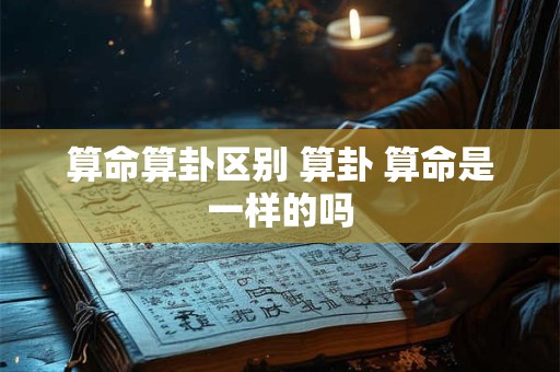 算命算卦区别 算卦 算命是一样的吗