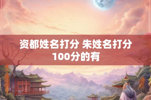 资都姓名打分 朱姓名打分100分的有