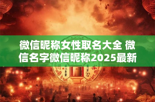 微信昵称女性取名大全 微信名字微信昵称2025最新女性