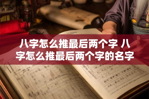 八字怎么推最后两个字 八字怎么推最后两个字的名字