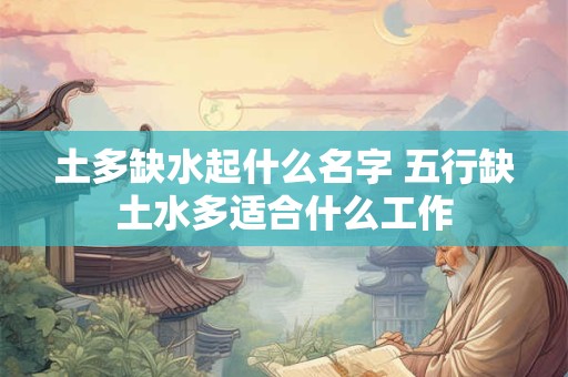 土多缺水起什么名字 五行缺土水多适合什么工作
