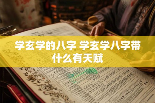 学玄学的八字 学玄学八字带什么有天赋