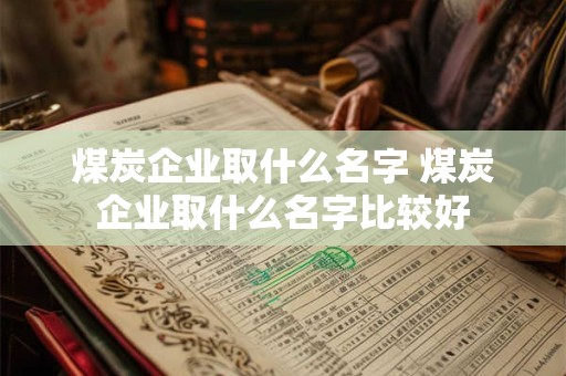 煤炭企业取什么名字 煤炭企业取什么名字比较好
