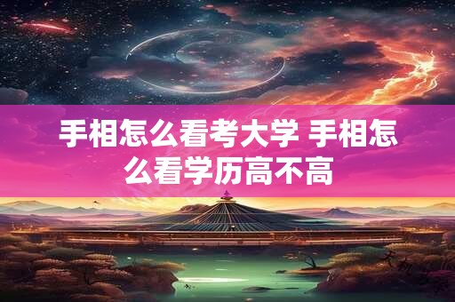 手相怎么看考大学 手相怎么看学历高不高