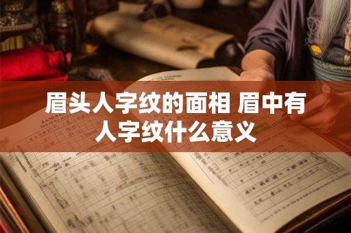 眉头人字纹的面相 眉中有人字纹什么意义