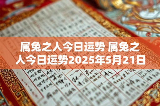 属兔之人今日运势 属兔之人今日运势2025年5月21日