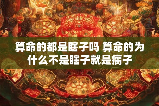 算命的都是瞎子吗 算命的为什么不是瞎子就是瘸子