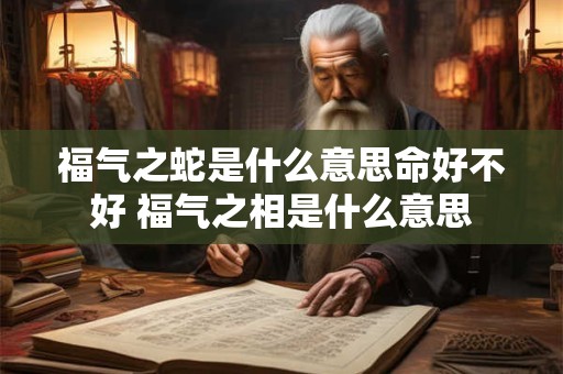 福气之蛇是什么意思命好不好 福气之相是什么意思