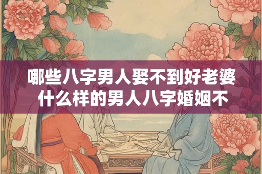 哪些八字男人娶不到好老婆 什么样的男人八字婚姻不幸福