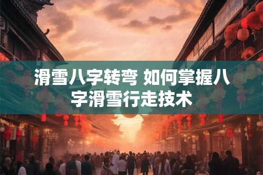滑雪八字转弯 如何掌握八字滑雪行走技术