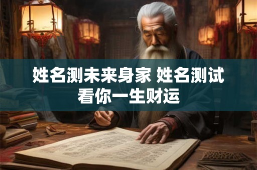 姓名测未来身家 姓名测试看你一生财运