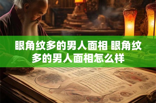 眼角纹多的男人面相 眼角纹多的男人面相怎么样