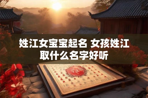 姓江女宝宝起名 女孩姓江取什么名字好听
