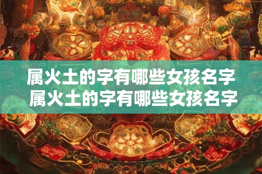 属火土的字有哪些女孩名字 属火土的字有哪些女孩名字可以取