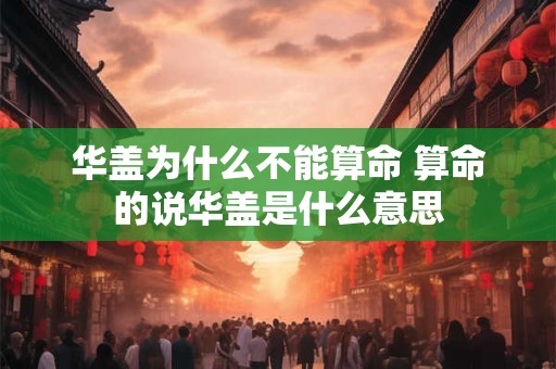 华盖为什么不能算命 算命的说华盖是什么意思