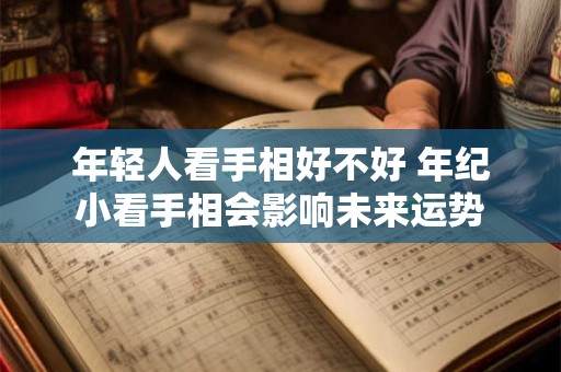 年轻人看手相好不好 年纪小看手相会影响未来运势