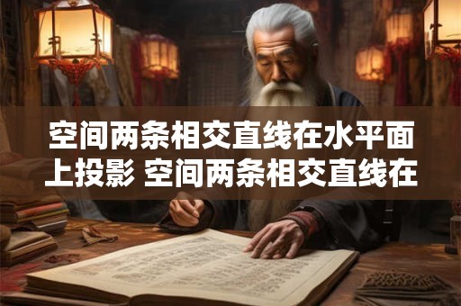 空间两条相交直线在水平面上投影 空间两条相交直线在水平面上投影的夹角称为竖直角