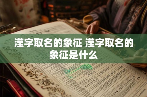 滢字取名的象征 滢字取名的象征是什么