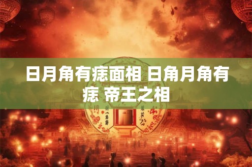 日月角有痣面相 日角月角有痣 帝王之相