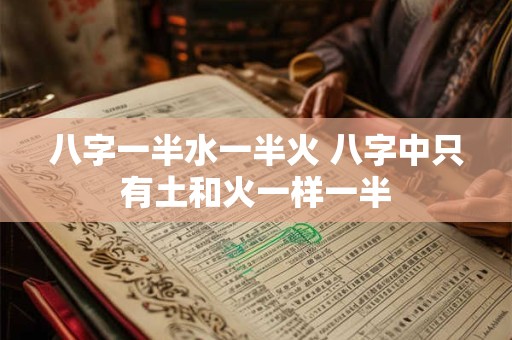 八字一半水一半火 八字中只有土和火一样一半