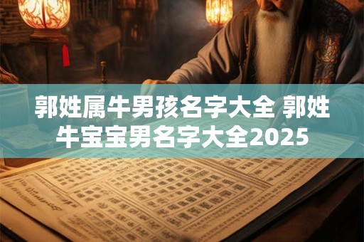 郭姓属牛男孩名字大全 郭姓牛宝宝男名字大全2025