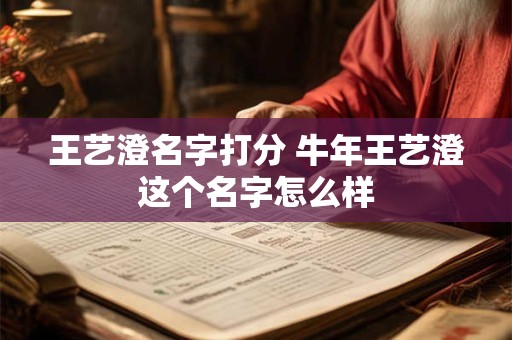 王艺澄名字打分 牛年王艺澄这个名字怎么样